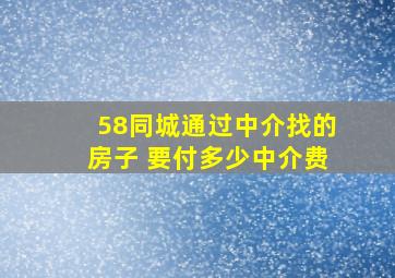 58同城通过中介找的房子 要付多少中介费